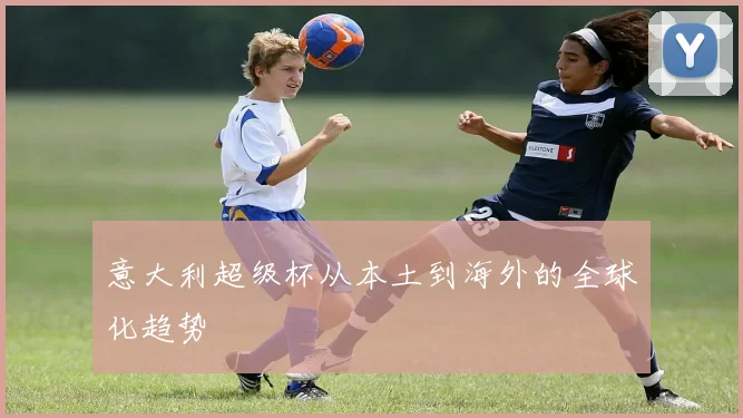 意大利超级杯从本土到海外的全球化趋势
