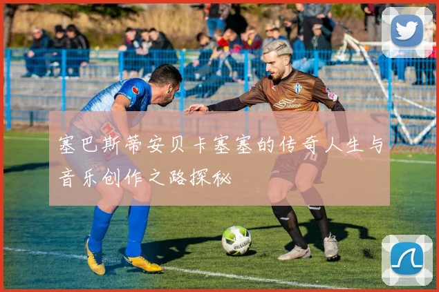 塞巴斯蒂安贝卡塞塞的传奇人生与音乐创作之路探秘