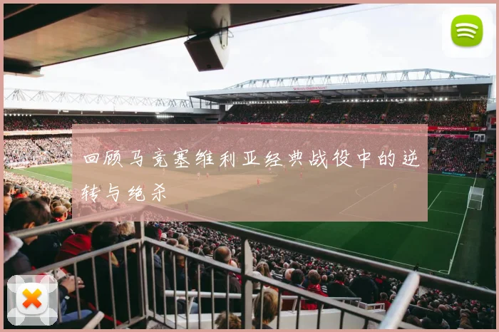 回顾马竞塞维利亚经典战役中的逆转与绝杀