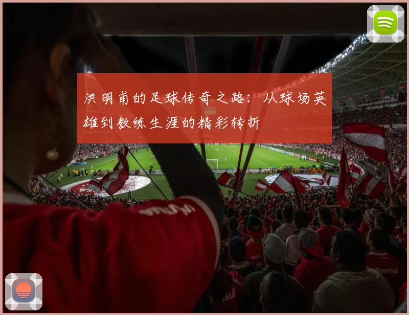 洪明甫的足球传奇之路：从球场英雄到教练生涯的精彩转折