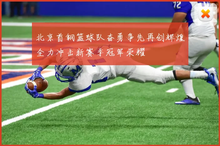 北京首钢篮球队奋勇争先再创辉煌全力冲击新赛季冠军荣耀