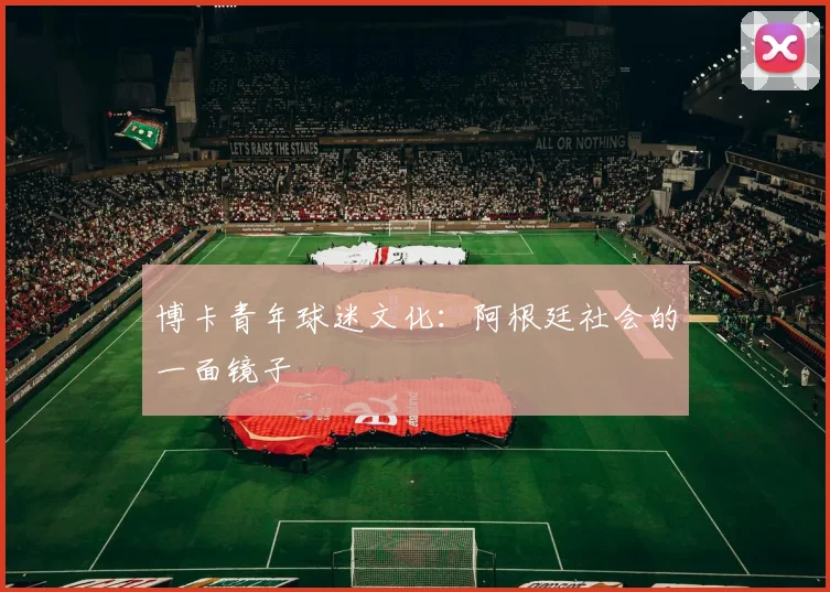 博卡青年球迷文化：阿根廷社会的一面镜子