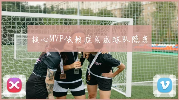 核心MVP依赖症或成球队隐患