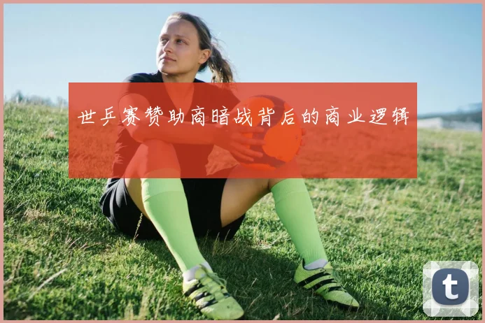 世乒赛赞助商暗战背后的商业逻辑