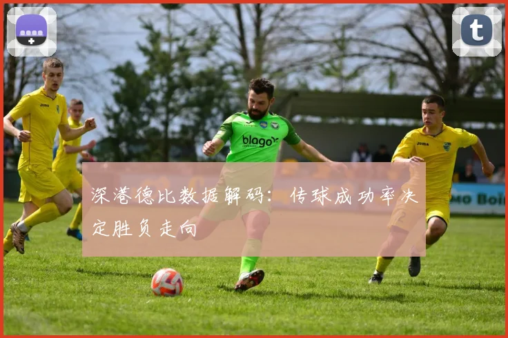 深港德比数据解码：传球成功率决定胜负走向