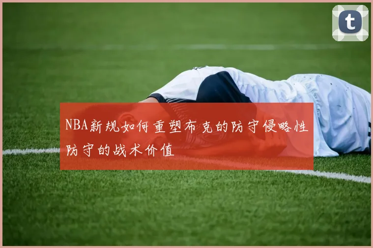NBA新规如何重塑布克的防守侵略性防守的战术价值