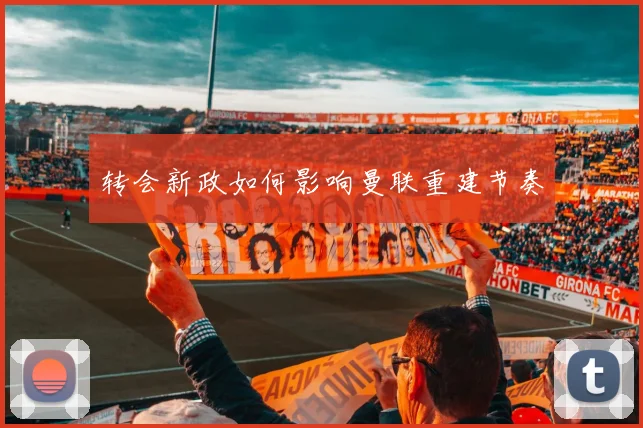 转会新政如何影响曼联重建节奏