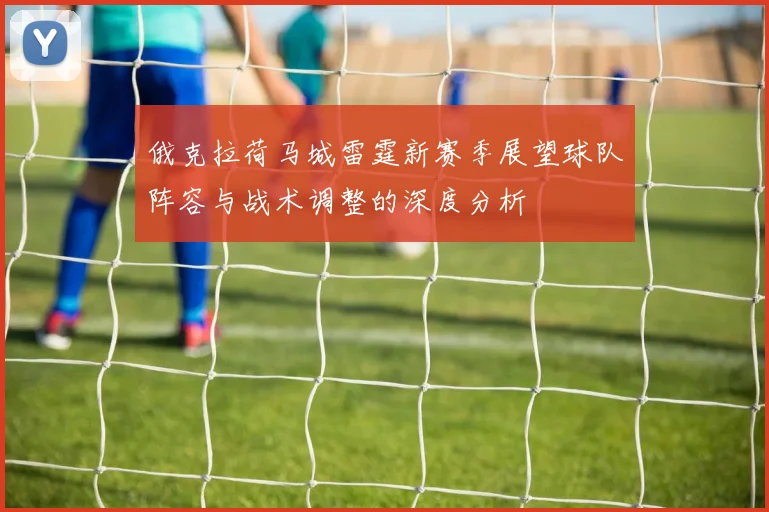 俄克拉荷马城雷霆新赛季展望球队阵容与战术调整的深度分析