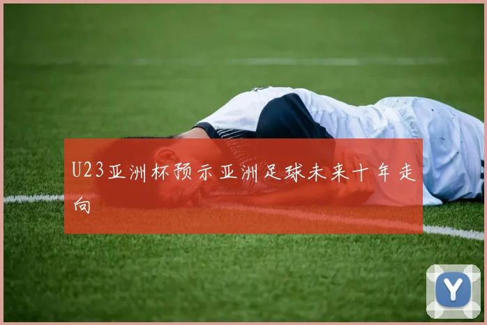 U23亚洲杯预示亚洲足球未来十年走向