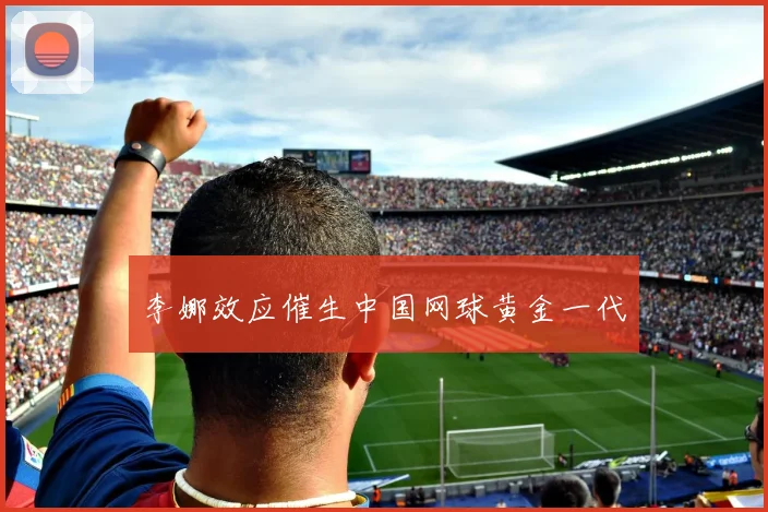 李娜效应催生中国网球黄金一代