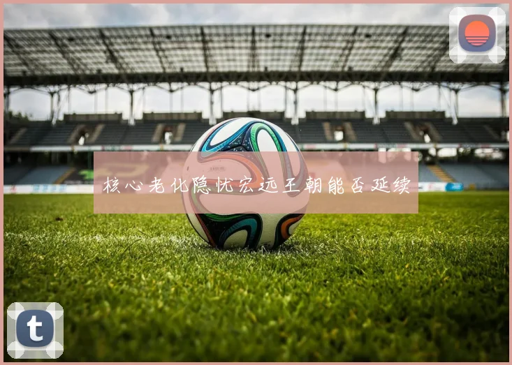核心老化隐忧宏远王朝能否延续