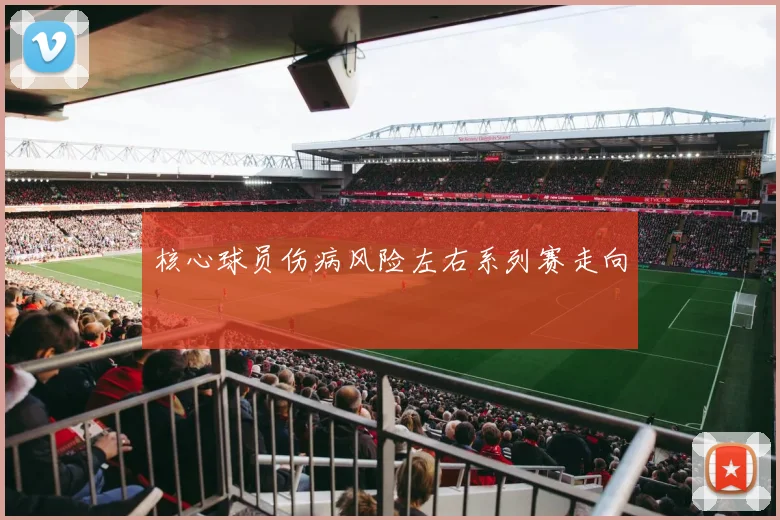 核心球员伤病风险左右系列赛走向