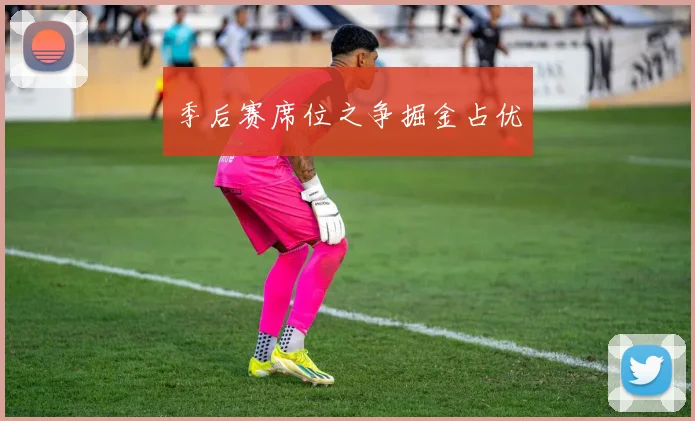季后赛席位之争掘金占优