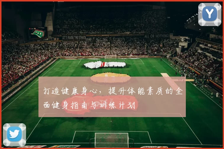 打造健康身心，提升体能素质的全面健身指南与训练计划