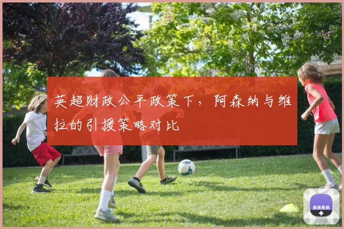 英超财政公平政策下，阿森纳与维拉的引援策略对比