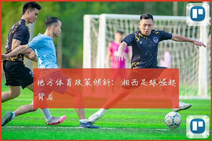 地方体育政策倾斜：湘西足球崛起背后