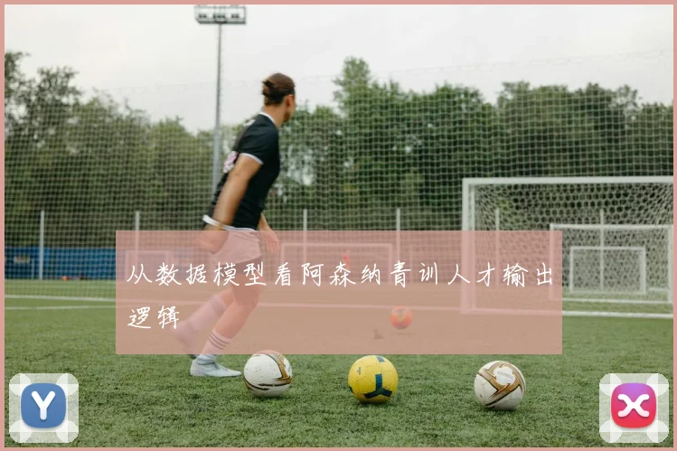 从数据模型看阿森纳青训人才输出逻辑