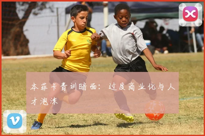 本菲卡青训暗面：过度商业化与人才泡沫