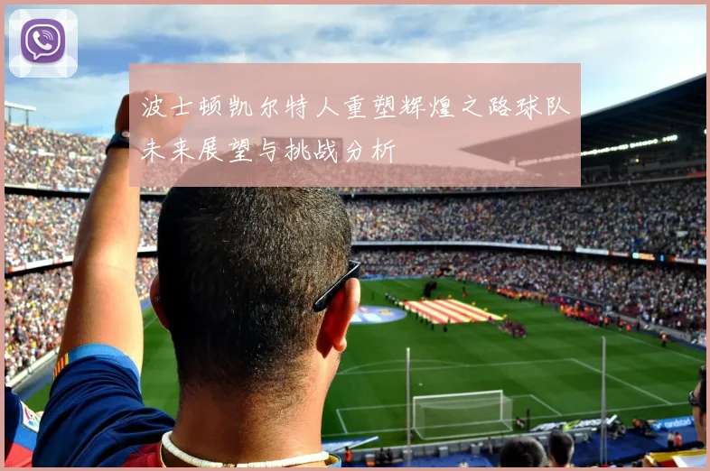 波士顿凯尔特人重塑辉煌之路球队未来展望与挑战分析